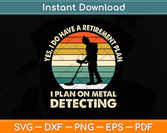 Yes I Do Have A Retirement Plan I Plan On Metal Detecting Svg Png Dxf Cutting File