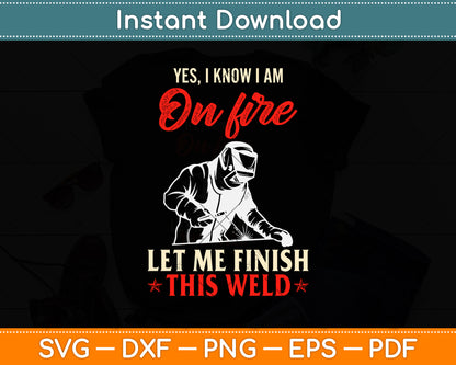 Yes I Know I Am On Fire Let Me Finish This Weld Svg Png Dxf Digital Cutting File