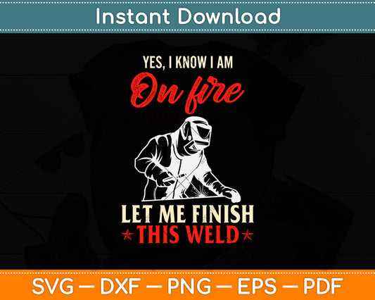 Yes I Know I Am On Fire Let Me Finish This Weld Svg Png Dxf Digital Cutting File