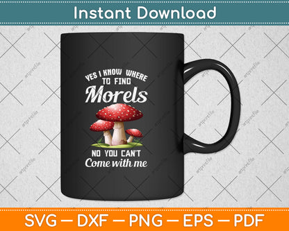 Yes I Know Where To Find Morels No You Can't Come With Me Svg Png Dxf Cutting File