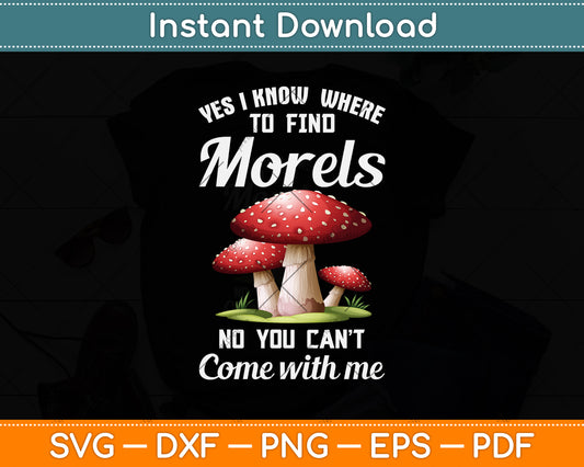Yes I Know Where To Find Morels No You Can't Come With Me Svg Png Dxf Cutting File