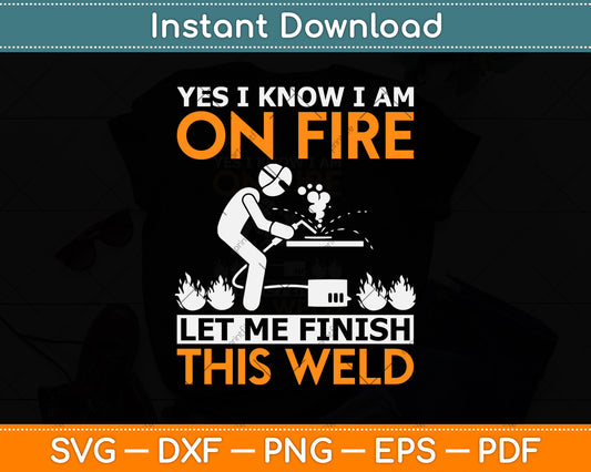 Yes I know I Am On Fire Let Me Finish This Weld Svg Png Dxf Digital Cutting File