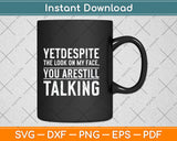 Yet Despite The Look On My Face You're Still Talking Svg Png Dxf Digital Cutting File