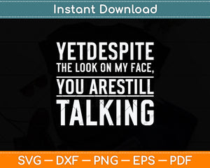 Yet Despite The Look On My Face You're Still Talking Svg Png Dxf Digital Cutting File