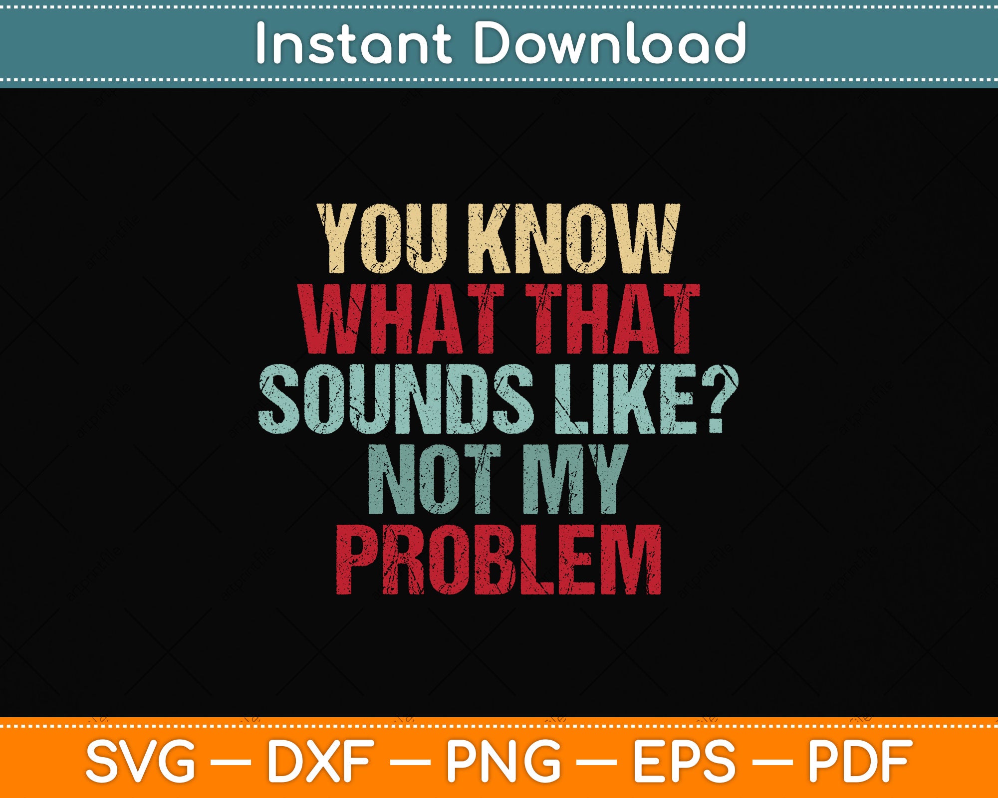 You Know What That Sounds Like Not My Problem Funny Sarcasm Svg File ...