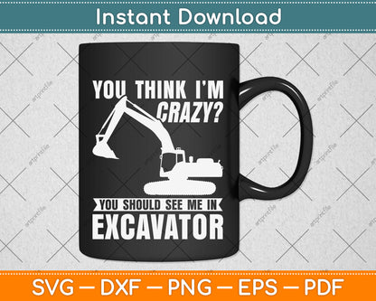 You Think I'm Crazy You Should See Me In Excavator Svg Png Dxf Digital Cutting File