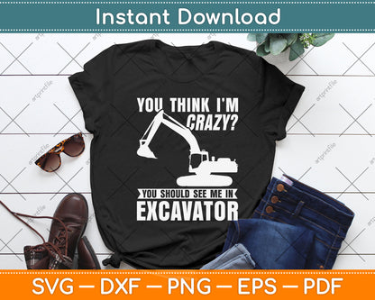 You Think I'm Crazy You Should See Me In Excavator Svg Png Dxf Digital Cutting File