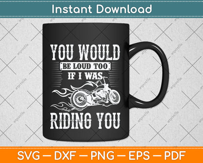 You Would Be Loud Too If I Was Riding You Motorcycle Funny Svg Digital Cutting File