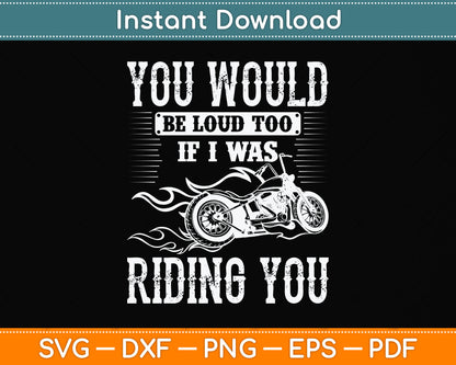 You Would Be Loud Too If I Was Riding You Motorcycle Funny Svg Digital Cutting File