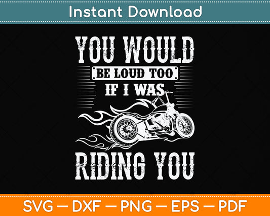 You Would Be Loud Too If I Was Riding You Motorcycle Funny Svg Digital Cutting File