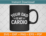 Your Dad Is My Cardio Father's Day Svg Png Dxf Digital Cutting File