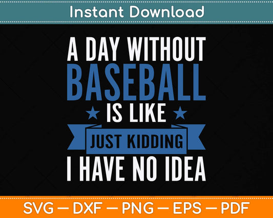 A Day Without Baseball Is Like Just Kidding I Have No Idea Svg Png Dxf Cutting File