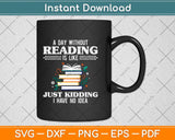 A Day Without Reading Is Like Just Kidding Svg Png Dxf Digital Cutting File