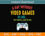 A Day Without Video Games Is Like Funny Gamer Svg Png Dxf Digital Cutting File