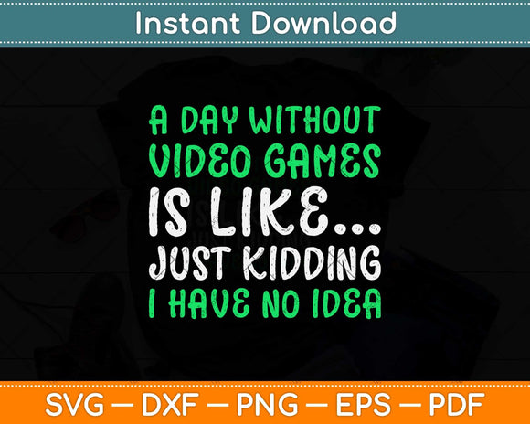A Day Without Video Games Is Like Just Kidding I Have No Idea Svg Png Dxf File