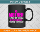A Mother Is One To Whom You Hurry When You Are Troubled Svg Design