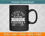 A Sassy Day Keeps The Basic Away Svg Png Dxf Digital Cutting File