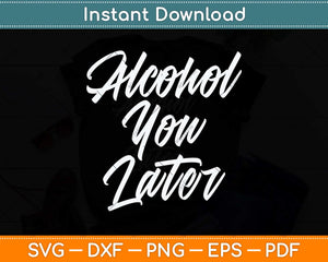 Alcohol You Later Funny Beer Pun Call You Drinking Svg Png Dxf Digital Cutting File