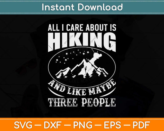 All I Care About Is Hiking And Like Maybe There People Svg Design