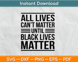 All Lives Can't Matter Until Black Lives Matter Svg Design Cricut Printable Cutting Files