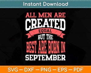 All Men Are Created Equal But The Best Are Born In September Svg Png Dxf File