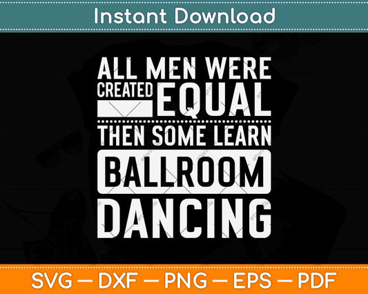 All Men Were Created Equal Then Some Learn Ballroom Dancing Svg Design