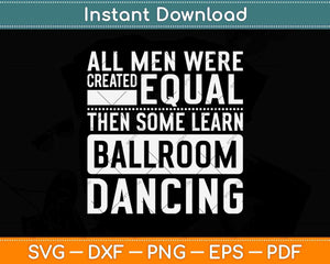 All Men Were Created Equal Then Some Learn Ballroom Dancing Svg Design