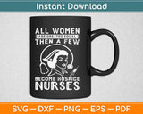 All Women Are Created Equal Then A Few Become Hospice Nurses Svg Design Cut Files
