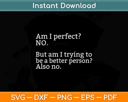 Am I Perfect No. But Am I Trying To Be a Better Person Svg Png Dxf Cutting File