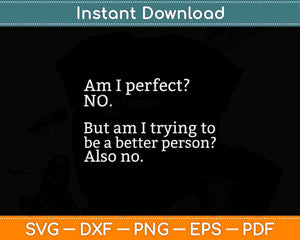 Am I Perfect No. But Am I Trying To Be a Better Person Svg Png Dxf Cutting File