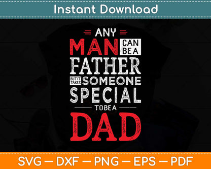 Any Man Can Be A Father But It Takes Someone Special to Be A Dad Svg Cutting File