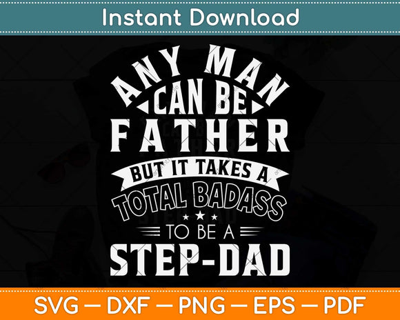 Any Man Can Be A Father But It Takes A Total Badass To Be A Step-Dad Svg Cutting File