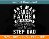 Any Man Can Be A Father But It Takes A Total Badass To Be A Step-Dad Svg Cutting File