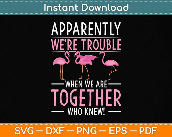 Apparently We're Trouble When We Are Together Flamingo Svg Png Dxf Cutting File