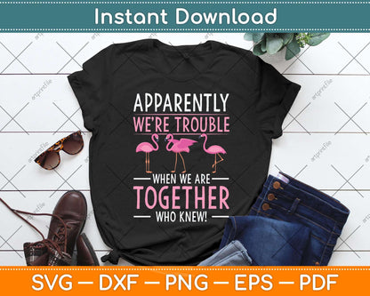 Apparently We're Trouble When We Are Together Flamingo Svg Png Dxf Cutting File