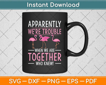 Apparently We're Trouble When We Are Together Flamingo Svg Png Dxf Cutting File