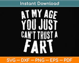 At My Age You Just Can't Trust A Fart Svg Png Dxf Digital Cutting File