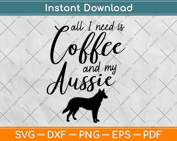 Australian Shepherd All I Need Is Coffee And My Aussie Svg Design Cricut Cutting File