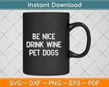 Be Nice Drink Wine Pet Dogs Funny Wine Dog Quote Saying Svg Png Dxf Cutting File