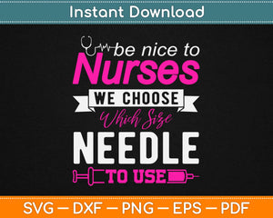 Be Nice To Nurses We Choose Which Size Needle To Use Svg Printable Cutting Files