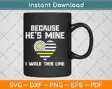 Because He’s Mine I Walk This Line Dispatcher Wife Girlfriend Funny Svg Design