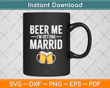 Beer Me I'm Getting Married Men Funny Svg Png Dxf Digital Cutting File