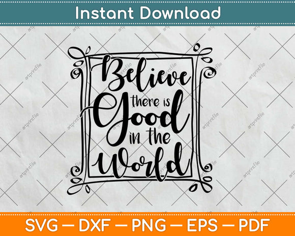 Believe There Is Good In The World Svg Design Cricut Printable Cutting Files