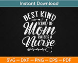 Best Kind Of Mom Raises A Nurse Gifts Mothers Day Svg Design