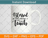 Blessed Are Those Who Teach Svg Design Cricut Printable Cutting Files