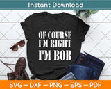 Bob - Of Course I'm Right I'm Bob Funny Svg Png Dxf Digital Cutting File