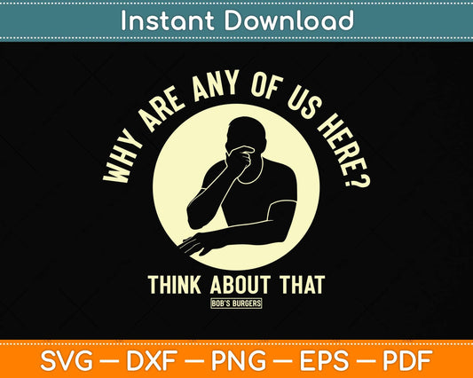 Bob's Burgers Why are Any of Us Here Svg Png Dxf Digital Cutting File
