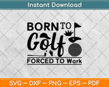 Born To Golf Forced To Work Svg Design Cricut Printable Cutting Files