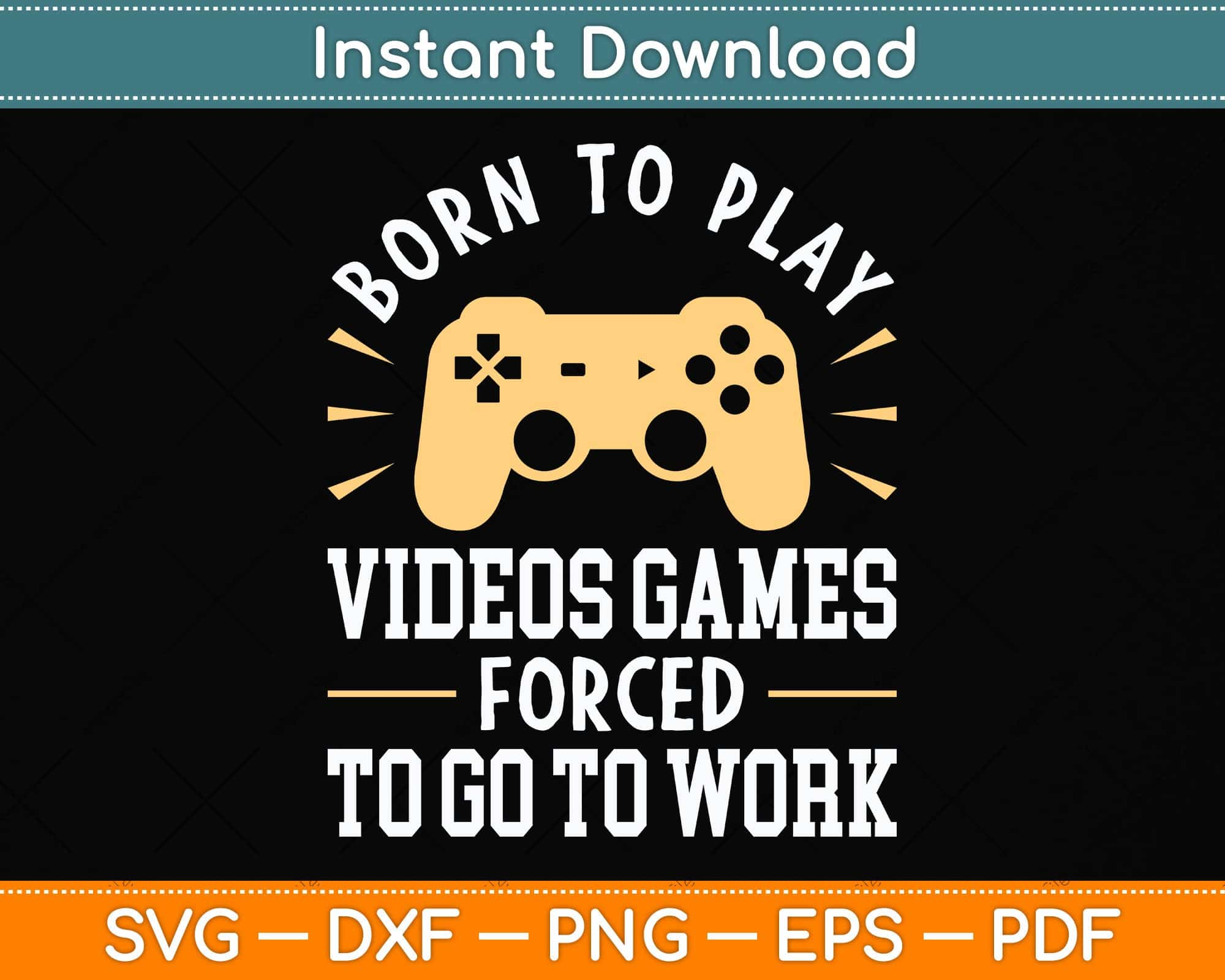 Born To Play Video Games Forced to Work - Funny Video Gamer Svg Png Dxf  Cutting File