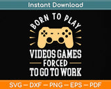 Born To Play Video Games Forced to Work - Funny Video Gamer Svg Png Dxf Cutting File